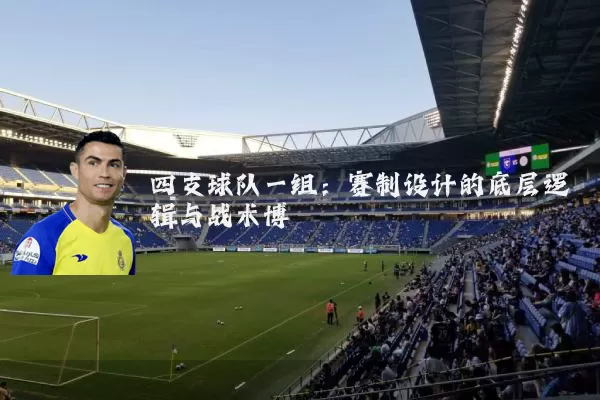 四支球队一组:赛制设计的底层逻辑与战术博弈