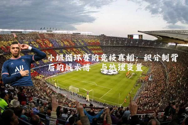 小组循环赛的竞技真相：积分制背后的战术博弈与地理变量