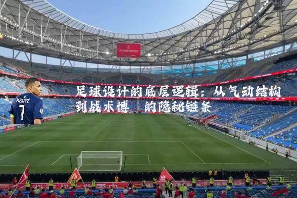 足球设计的底层逻辑:从气动结构到战术博弈的隐秘链条