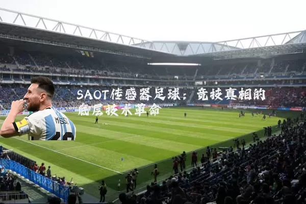 SAOT传感器足球:竞技真相的底层技术革命