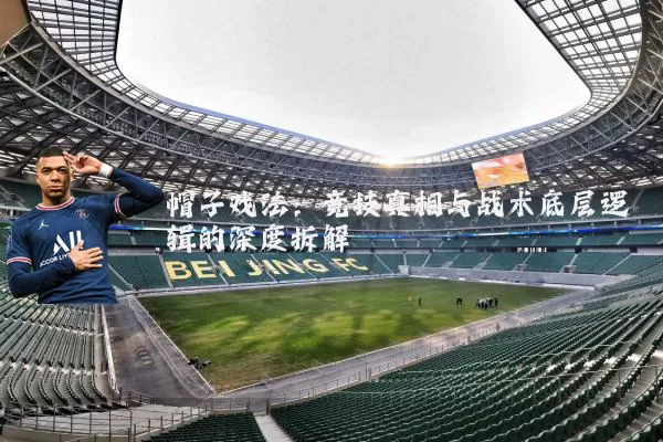 帽子戏法：竞技真相与战术底层逻辑的深度拆解