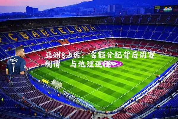亚洲8.5席:名额分配背后的赛制博弈与地理逻辑