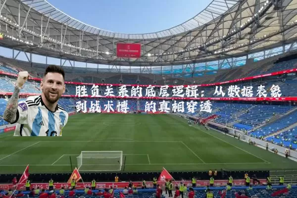 胜负关系的底层逻辑：从数据表象到战术博弈的真相穿透
