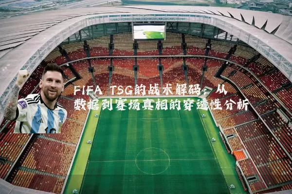 FIFA TSG的战术解码:从数据到赛场真相的穿透性分析