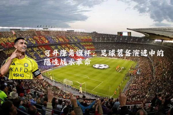 可升降角旗杆:足球装备演进中的隐性战术革命