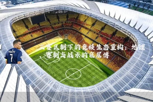 三赛区制下的竞技生态重构：地理、赛制与战术的底层博弈
