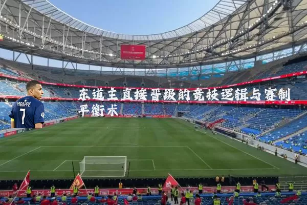 东道主直接晋级的竞技逻辑与赛制平衡术