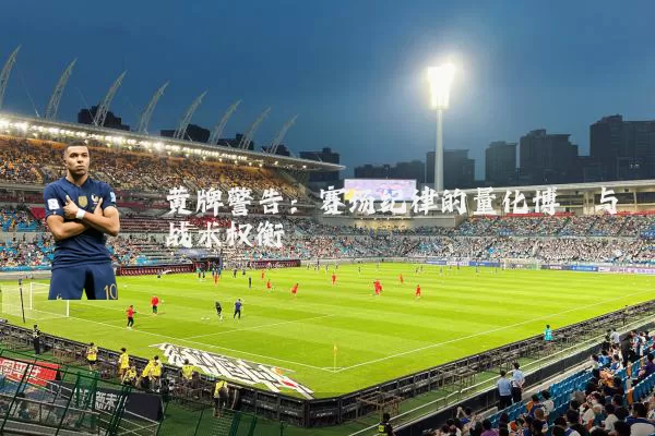 黄牌警告:赛场纪律的量化博弈与战术权衡