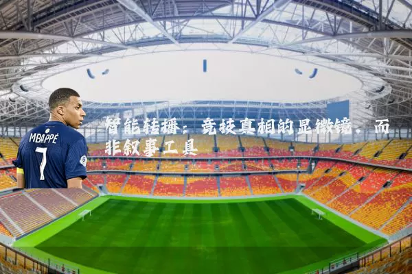 智能转播:竞技真相的显微镜,而非叙事工具