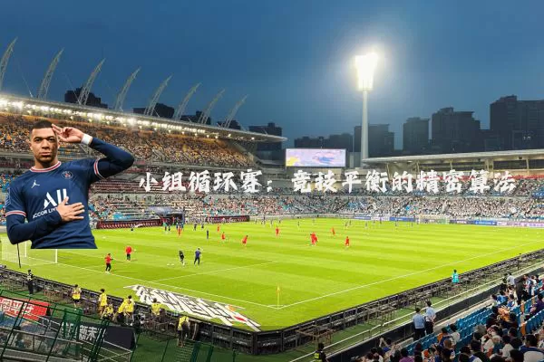 小组循环赛：竞技平衡的精密算法